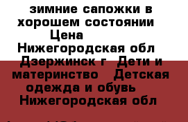 зимние сапожки в хорошем состоянии › Цена ­ 1 500 - Нижегородская обл., Дзержинск г. Дети и материнство » Детская одежда и обувь   . Нижегородская обл.